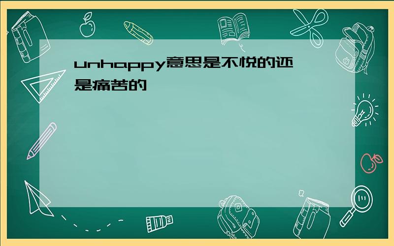 unhappy意思是不悦的还是痛苦的