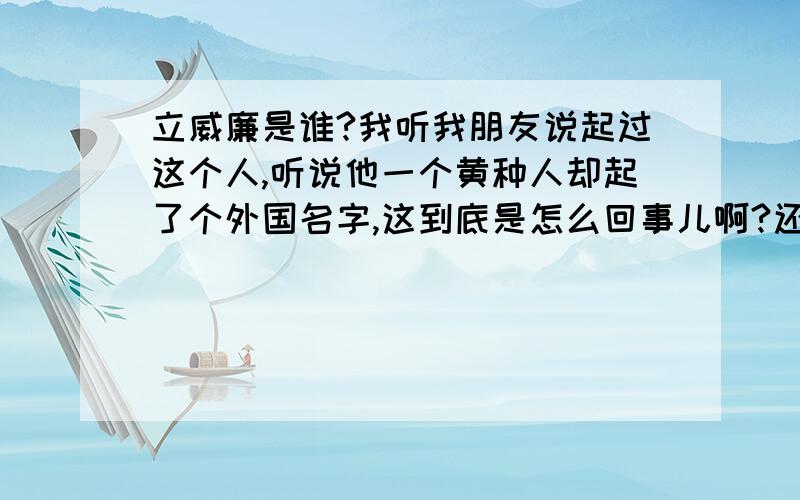 立威廉是谁?我听我朋友说起过这个人,听说他一个黄种人却起了个外国名字,这到底是怎么回事儿啊?还有,他到底是哪国国籍啊?反正我觉得肯定不是中国的他的中文名叫什么?