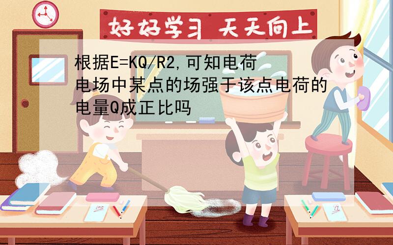 根据E=KQ/R2,可知电荷电场中某点的场强于该点电荷的电量Q成正比吗