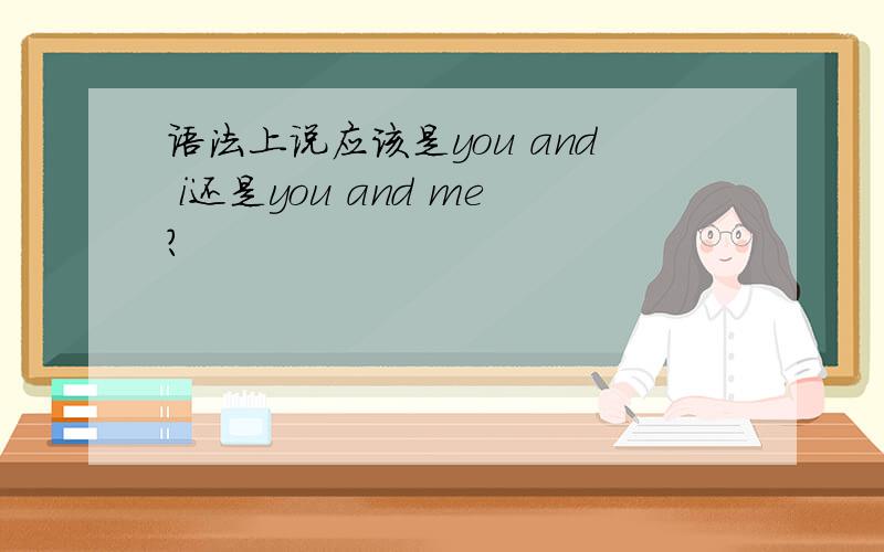 语法上说应该是you and i还是you and me?