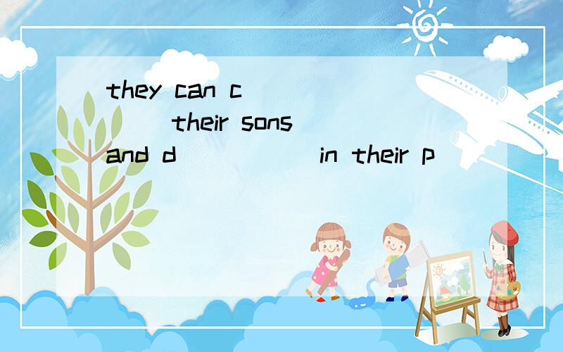 they can c______ their sons and d_____ in their p_____.上面描写的是袋鼠求因填词