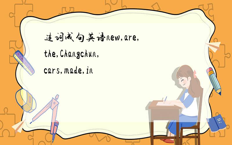 连词成句英语new,are,the,Changchun,cars,made,in