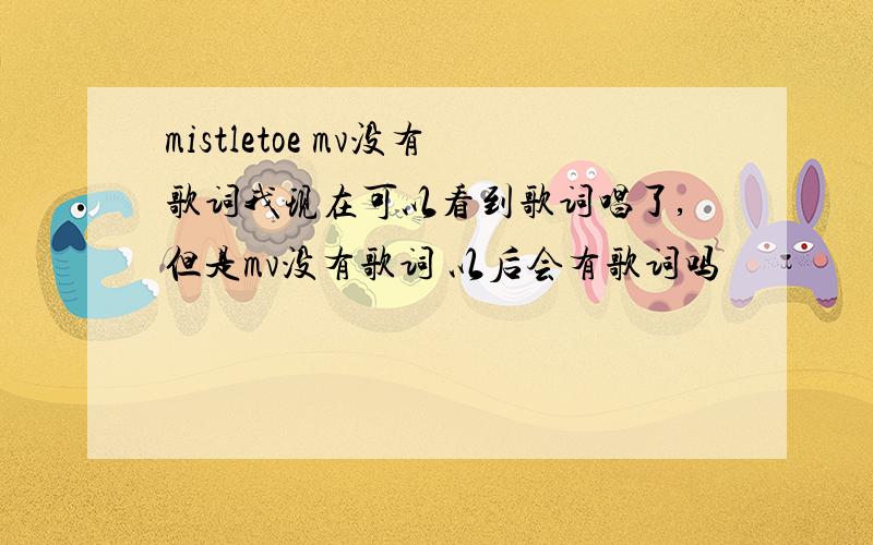 mistletoe mv没有歌词我现在可以看到歌词唱了,但是mv没有歌词 以后会有歌词吗