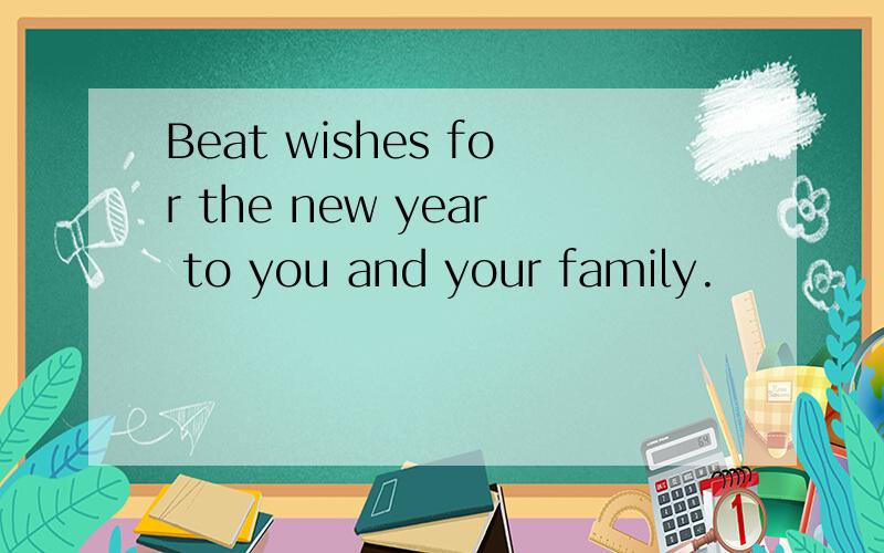 Beat wishes for the new year to you and your family.