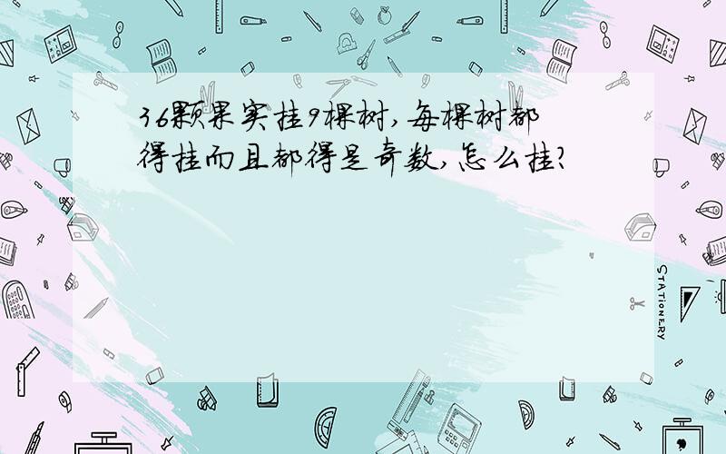 36颗果实挂9棵树,每棵树都得挂而且都得是奇数,怎么挂?