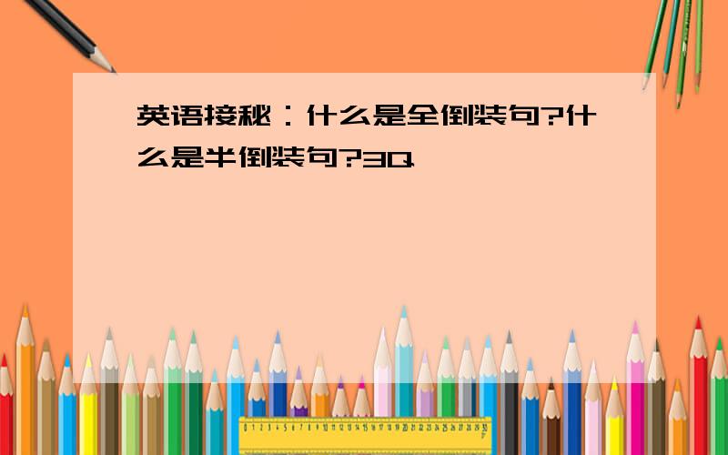 英语接秘：什么是全倒装句?什么是半倒装句?3Q