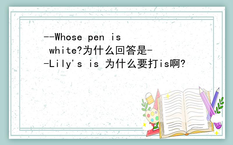 --Whose pen is white?为什么回答是--Lily's is 为什么要打is啊?