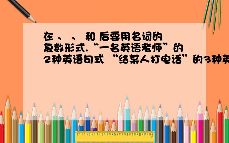 在 、 、 和 后要用名词的复数形式.“一名英语老师”的2种英语句式 “给某人打电话”的3种英语句式“某人找不到某物”的3种句式