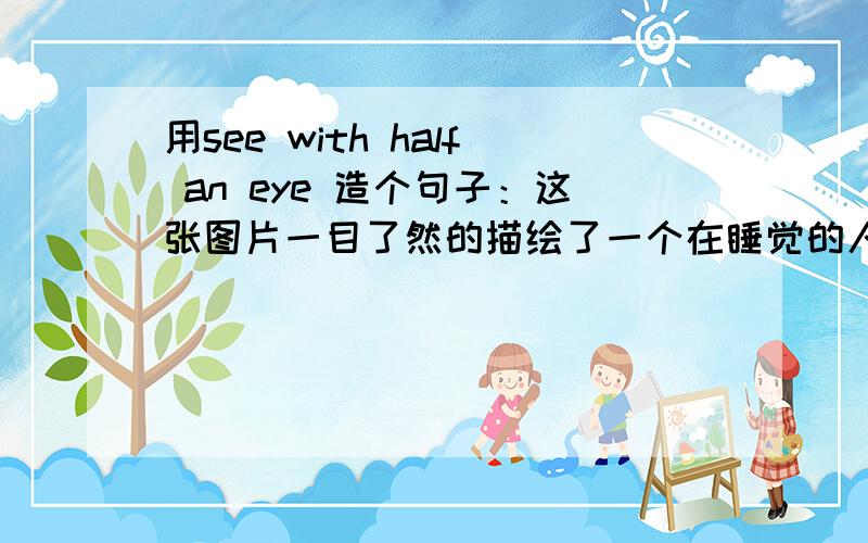 用see with half an eye 造个句子：这张图片一目了然的描绘了一个在睡觉的人或是图片一看就知：有个人在睡觉.