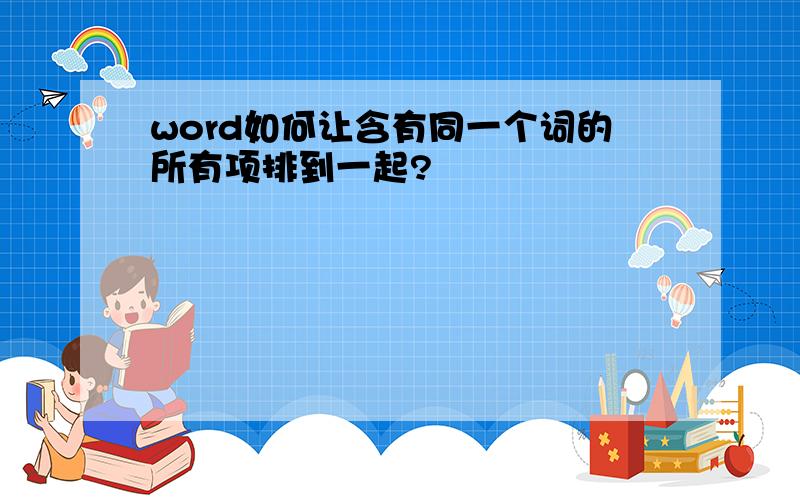 word如何让含有同一个词的所有项排到一起?