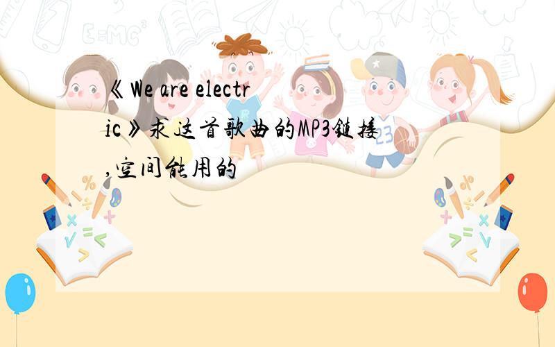 《We are electric》求这首歌曲的MP3链接,空间能用的