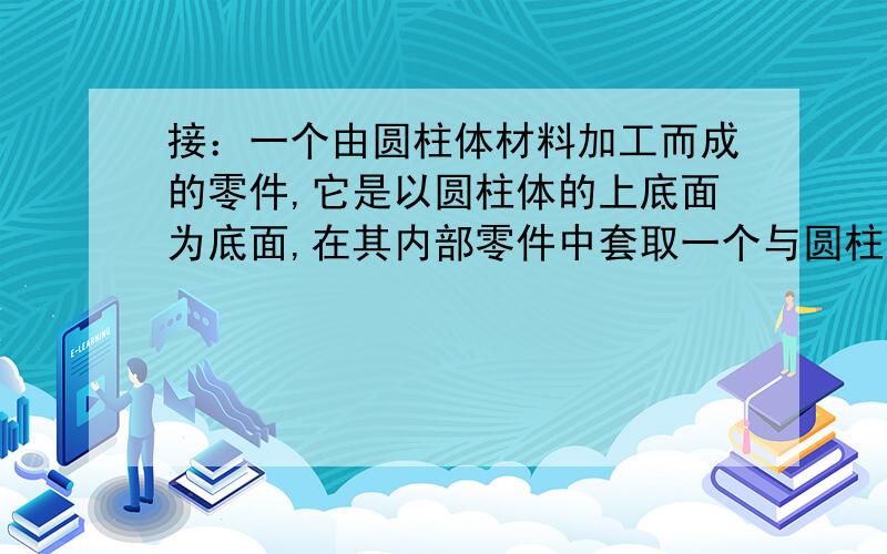 接：一个由圆柱体材料加工而成的零件,它是以圆柱体的上底面为底面,在其内部零件中套取一个与圆柱等高的圆锥体的到的,其底面直径AB=12cm,高BC=8cm,求这个圆锥的体积和与圆锥同底等高的圆