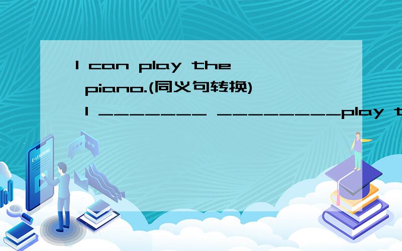 l can play the piano.(同义句转换) l _______ ________play the piano.