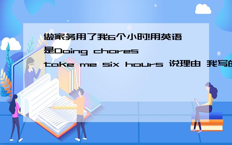 做家务用了我6个小时!用英语是Doing chores take me six hours 说理由 我写的对吗?这不是疑问句take还用变？