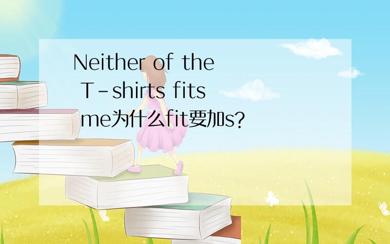 Neither of the T-shirts fits me为什么fit要加s?