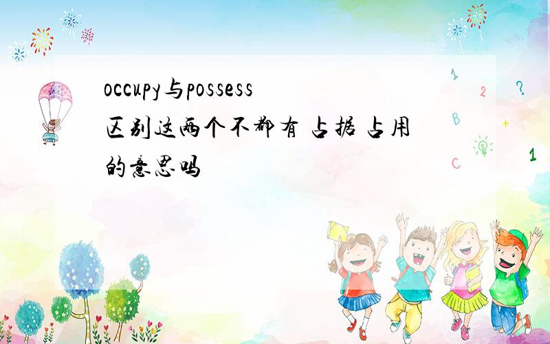 occupy与possess区别这两个不都有 占据 占用的意思吗