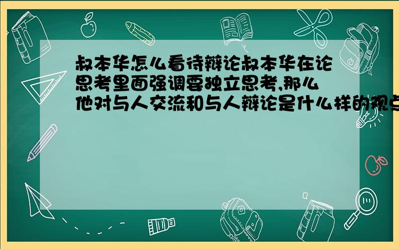 叔本华怎么看待辩论叔本华在论思考里面强调要独立思考,那么他对与人交流和与人辩论是什么样的观点?