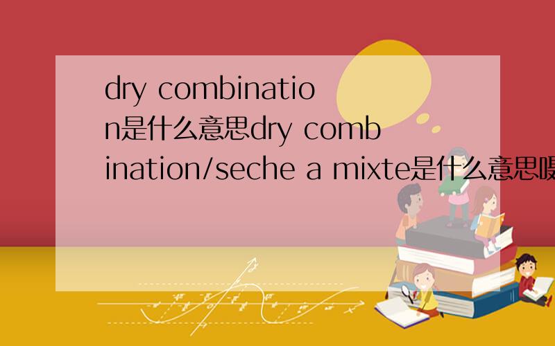 dry combination是什么意思dry combination/seche a mixte是什么意思嗫