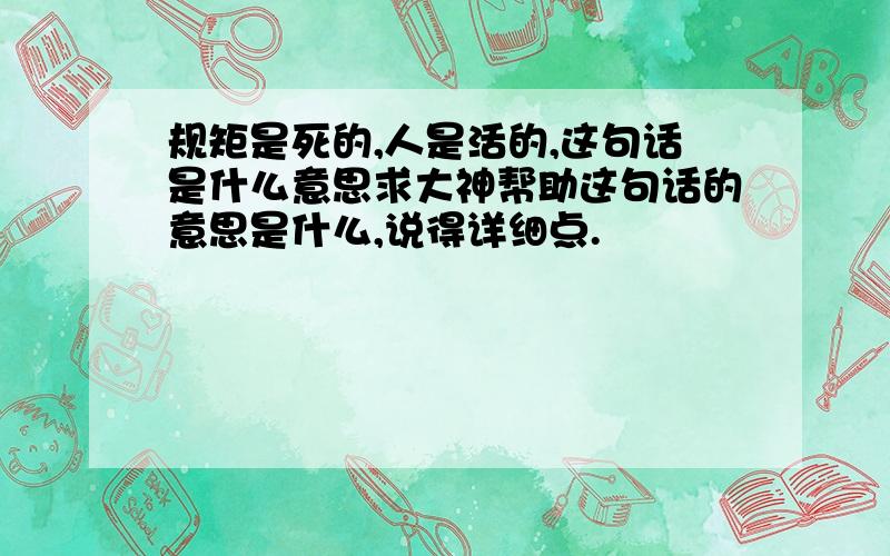 规矩是死的,人是活的,这句话是什么意思求大神帮助这句话的意思是什么,说得详细点.