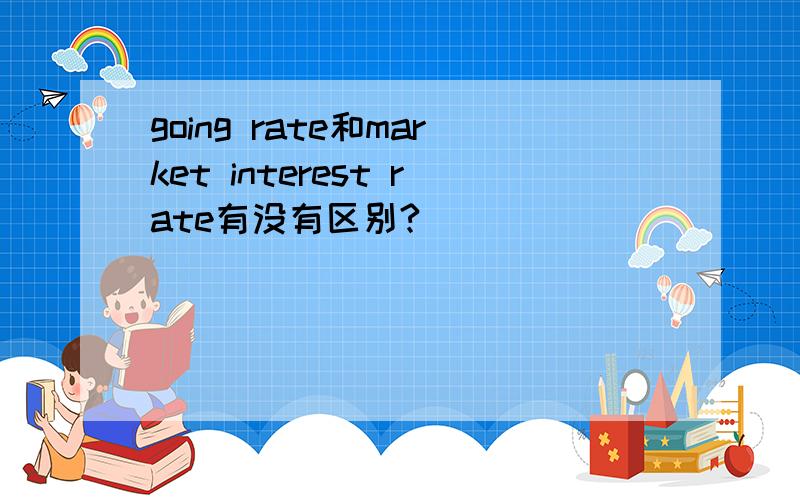 going rate和market interest rate有没有区别?