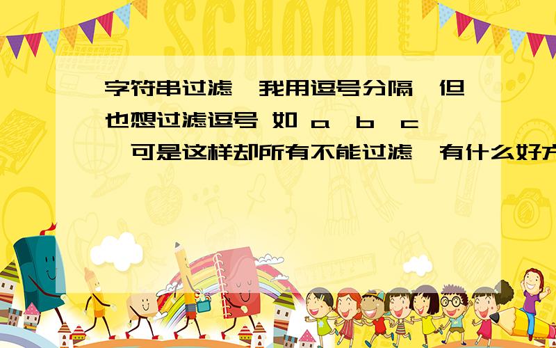 字符串过滤,我用逗号分隔,但也想过滤逗号 如 a,b,c,可是这样却所有不能过滤,有什么好方法吗就是过滤字符中包括逗号 也就是说过滤的字符串为（abc,）而我也用逗号进行分割