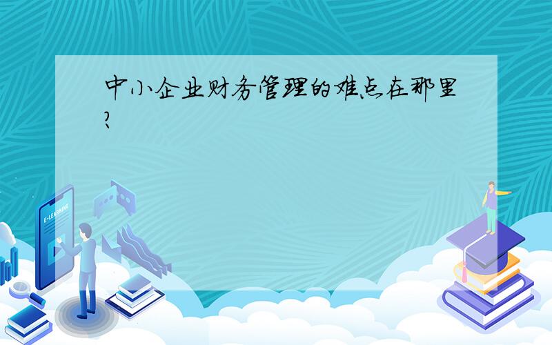 中小企业财务管理的难点在那里?