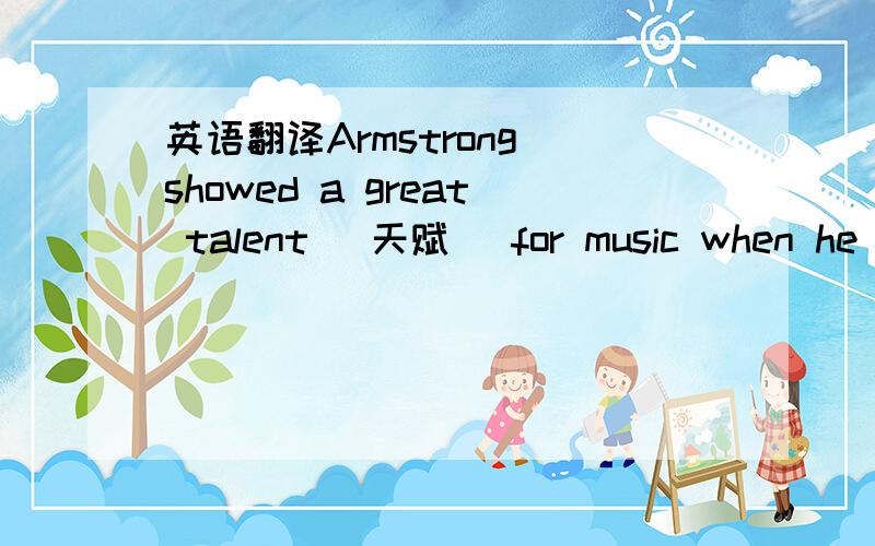 英语翻译Armstrong showed a great talent (天赋) for music when he was taught to play the cornet (短号) at a boy’s home.In his late teens,Armstrong began to live the life of a musician.He played in parades,clubs,and on the steamboats that tra