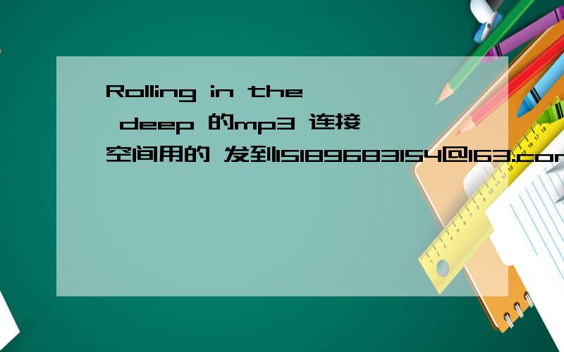 Rolling in the deep 的mp3 连接 空间用的 发到15189683154@163.com