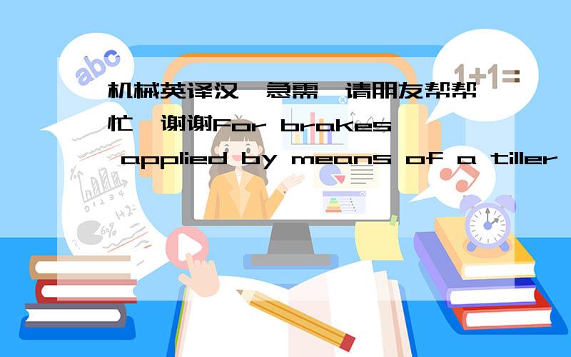 机械英译汉,急需,请朋友帮帮忙,谢谢For brakes applied by means of a tiller which is biased, e.g. spring loaded, to the upright position (as on pedestrian controlled trucks), the required service brake performance shall be attained at the