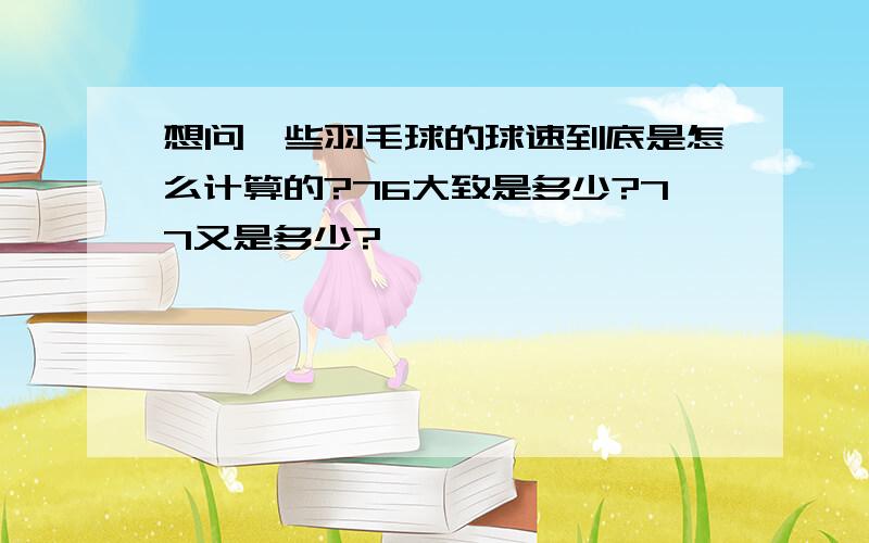 想问一些羽毛球的球速到底是怎么计算的?76大致是多少?77又是多少?