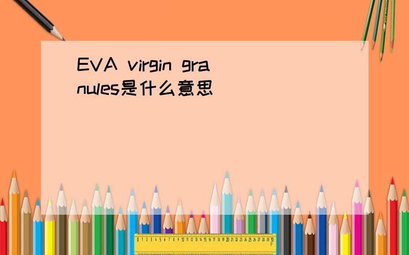 EVA virgin granules是什么意思