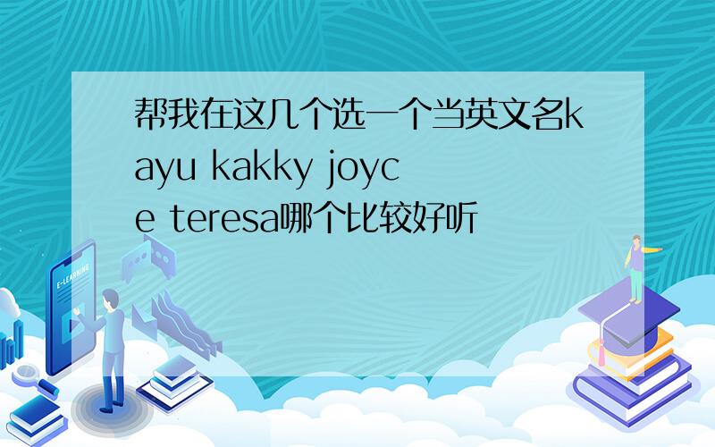 帮我在这几个选一个当英文名kayu kakky joyce teresa哪个比较好听