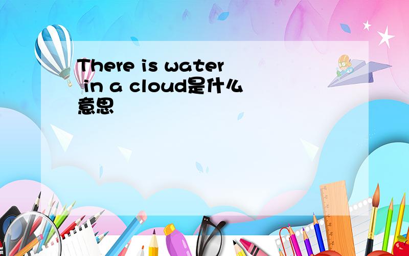 There is water in a cloud是什么意思