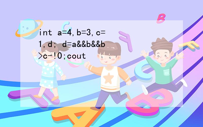 int a=4,b=3,c=1,d; d=a&&b&&b>c-!0;cout