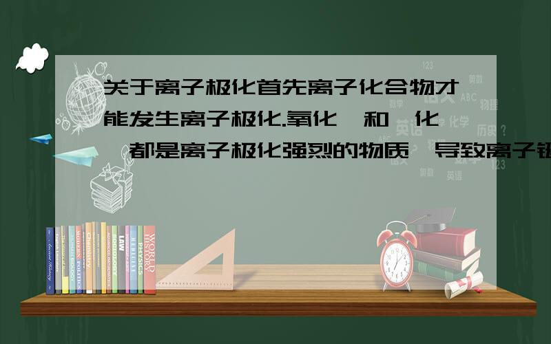 关于离子极化首先离子化合物才能发生离子极化.氧化铍和氟化铍都是离子极化强烈的物质,导致离子键向共价键过渡,出现了原子晶体的性质.那氧化铍和氟化铍到底属于原子晶体还是离子晶体