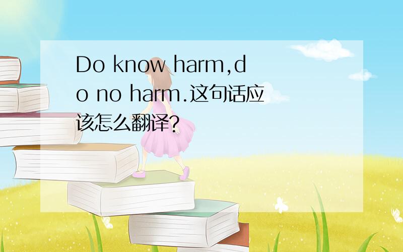 Do know harm,do no harm.这句话应该怎么翻译?