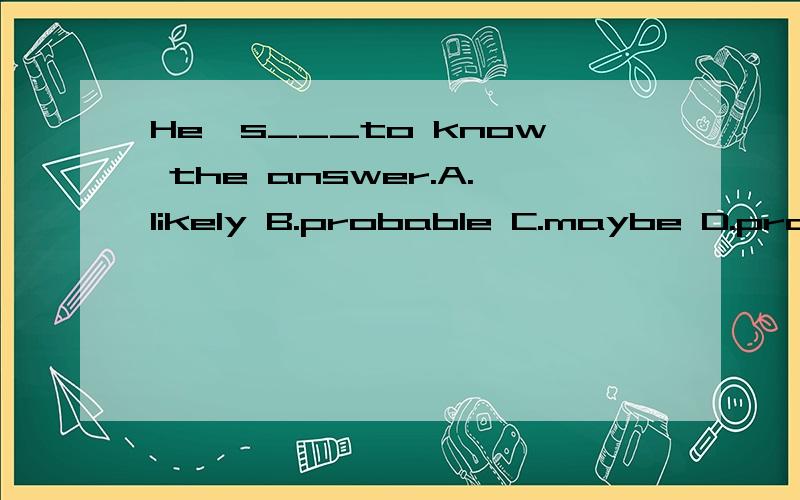 He's___to know the answer.A.likely B.probable C.maybe D.probably(为什么?）