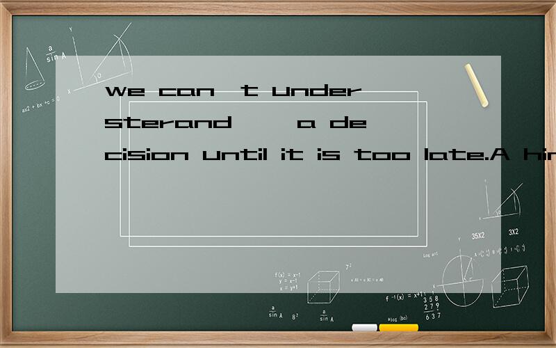 we can't understerand ——a decision until it is too late.A him to postpone to make B his postponing to makeC him to postpone making D postponing making选什么.为什么?D是his postponing making 少打了个his