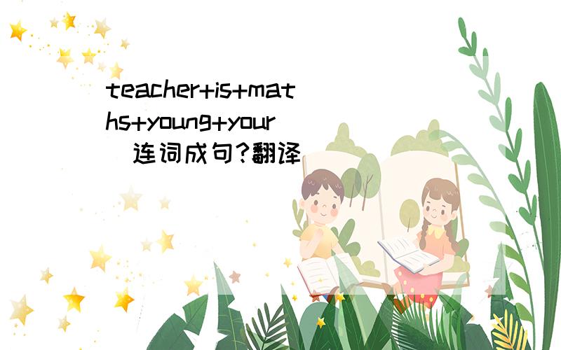 teacher+is+maths+young+your ）连词成句?翻译