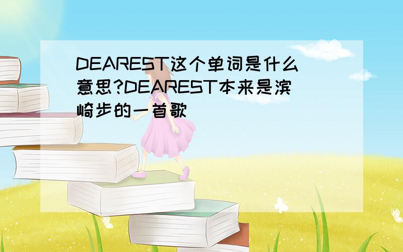 DEAREST这个单词是什么意思?DEAREST本来是滨崎步的一首歌