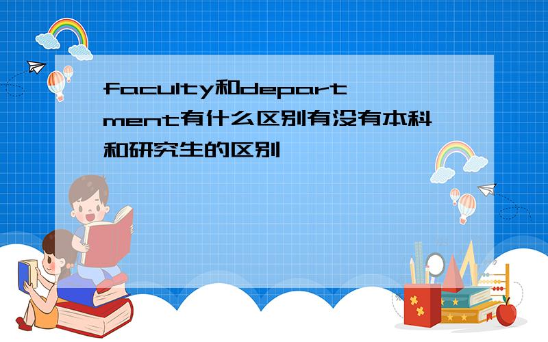 faculty和department有什么区别有没有本科和研究生的区别