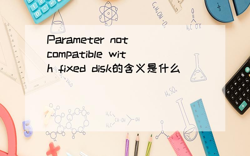 Parameter not compatible with fixed disk的含义是什么