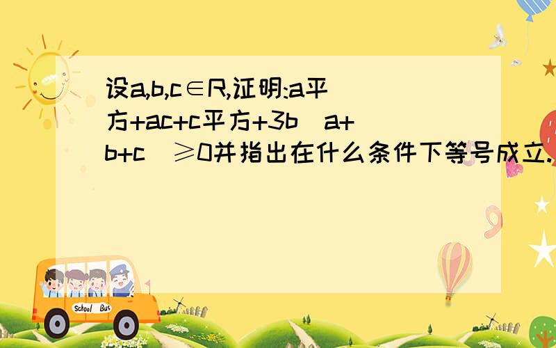 设a,b,c∈R,证明:a平方+ac+c平方+3b(a+b+c)≥0并指出在什么条件下等号成立.