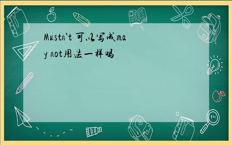 Mustn't 可以写成may not用法一样吗