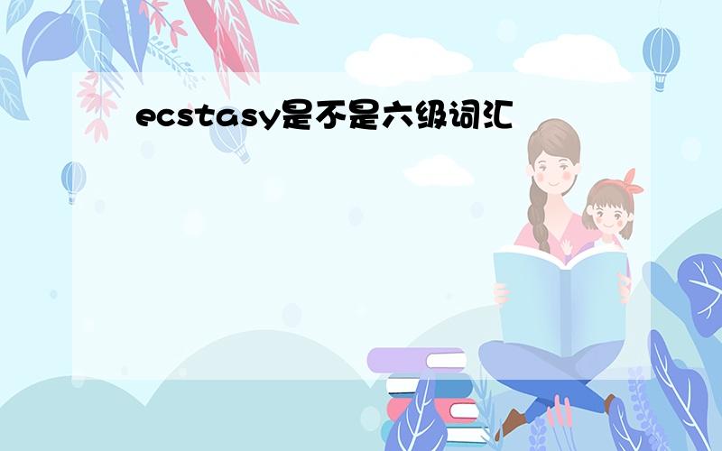 ecstasy是不是六级词汇