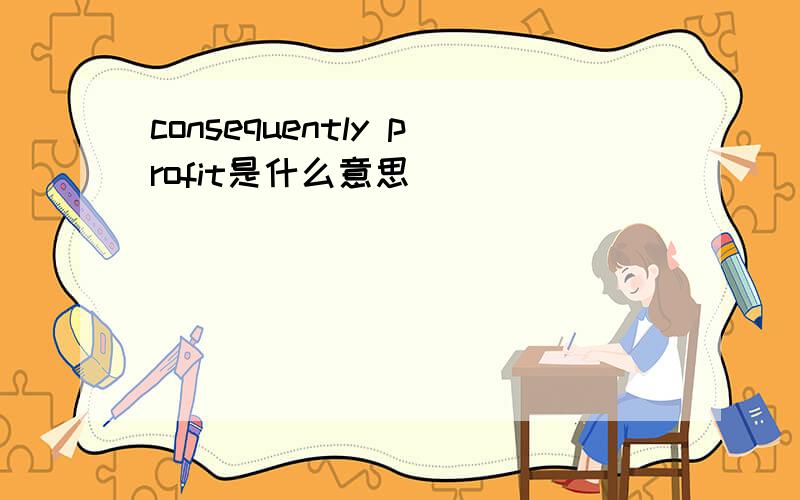 consequently profit是什么意思