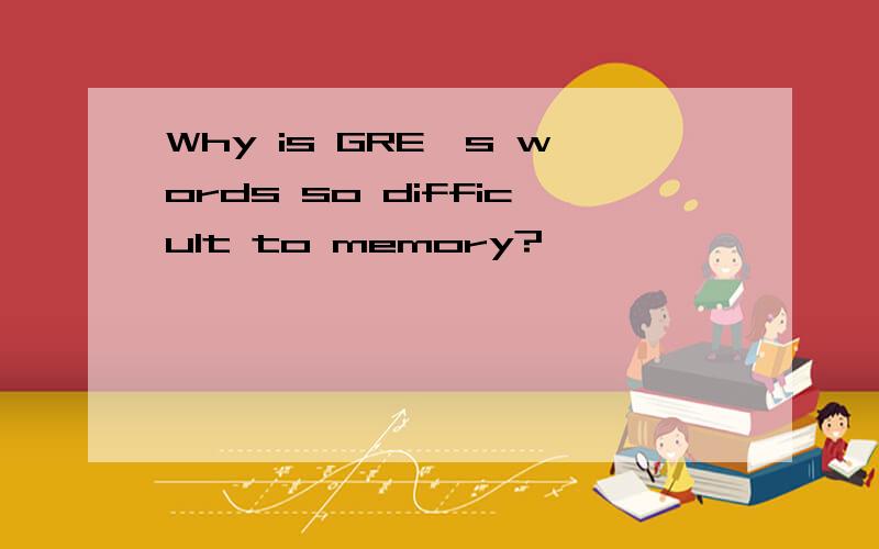 Why is GRE's words so difficult to memory?