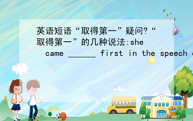 英语短语“取得第一”疑问?“取得第一”的几种说法:she  came ______ first in the speech contest.此句填什么?还是不填?急~~~~~~~~~~~~~~~~~~