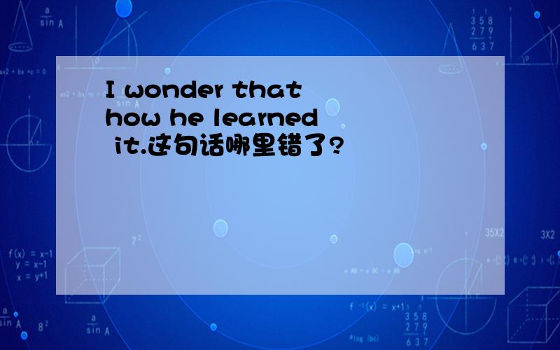 I wonder that how he learned it.这句话哪里错了?