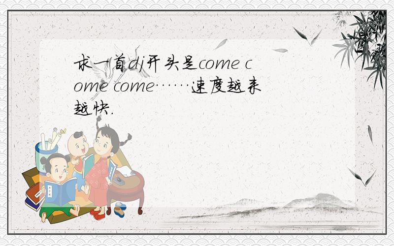 求一首dj开头是come come come……速度越来越快.